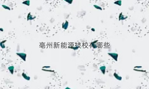 亳州新能源技校有哪些