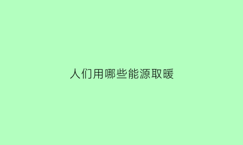 人们用哪些能源取暖