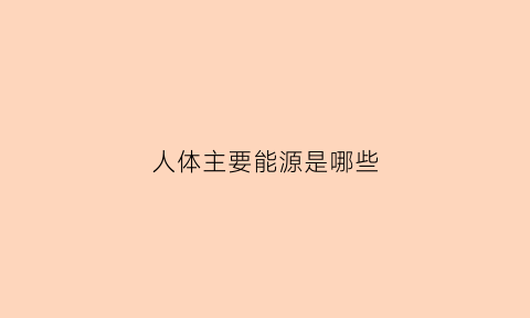 人体主要能源是哪些