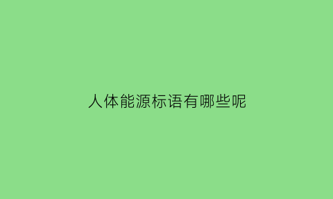 人体能源标语有哪些呢(人体主要能源是什么)