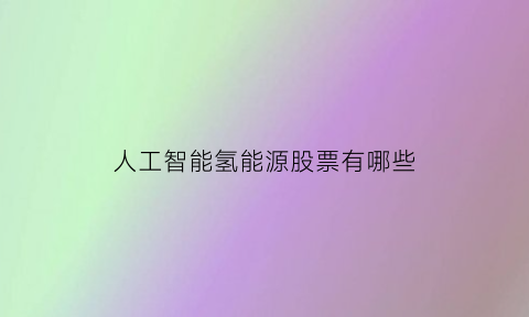 人工智能氢能源股票有哪些