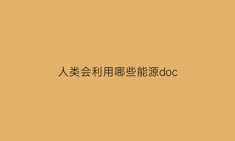 人类会利用哪些能源doc