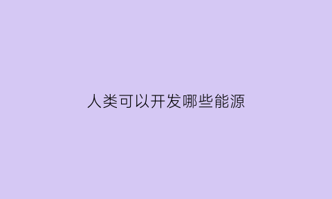 人类可以开发哪些能源