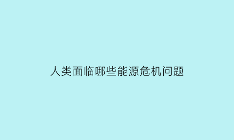 人类面临哪些能源危机问题