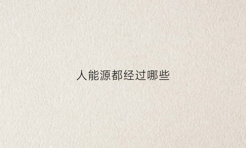 人能源都经过哪些(人类能源的发展经过了哪几个过程)