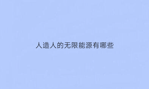 人造人的无限能源有哪些(人造人技术可能发展吗)