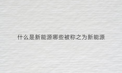 什么是新能源哪些被称之为新能源