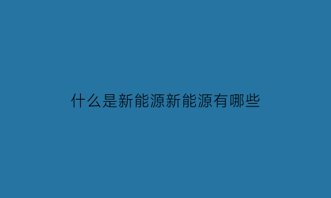 什么是新能源新能源有哪些