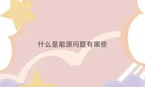 什么是能源问题有哪些