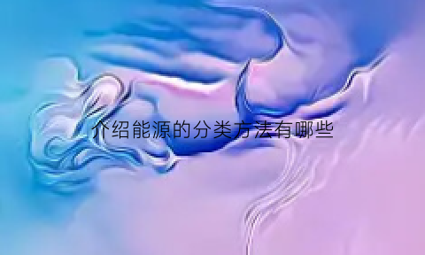 介绍能源的分类方法有哪些