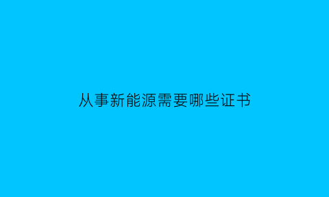 从事新能源需要哪些证书