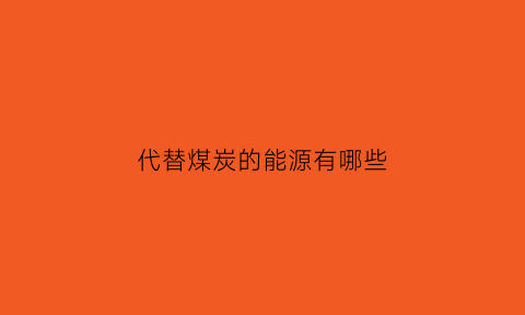 代替煤炭的能源有哪些