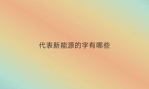 代表新能源的字有哪些