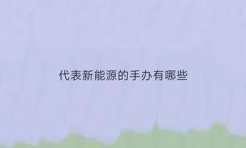 代表新能源的手办有哪些