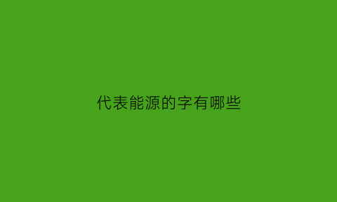 代表能源的字有哪些