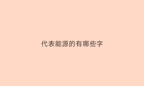 代表能源的有哪些字