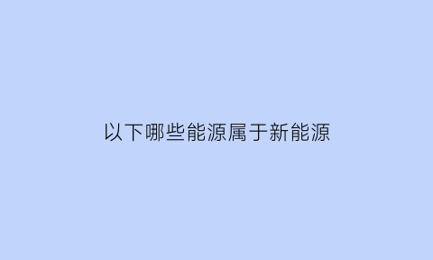 以下哪些能源属于新能源