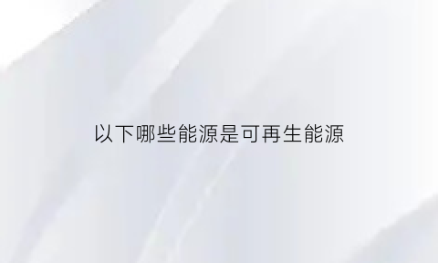 以下哪些能源是可再生能源