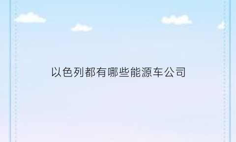 以色列都有哪些能源车公司