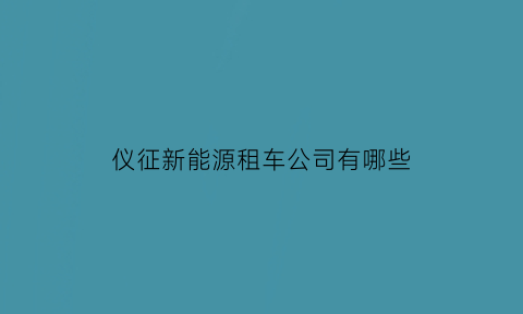 仪征新能源租车公司有哪些