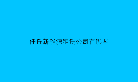 任丘新能源租赁公司有哪些