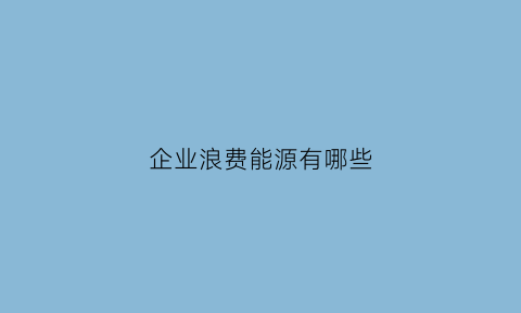 企业浪费能源有哪些