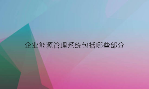 企业能源管理系统包括哪些部分