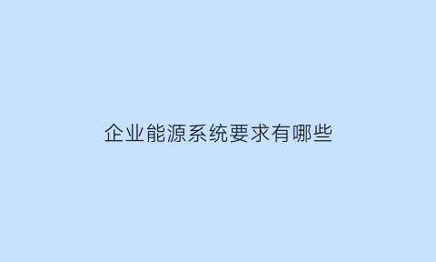 企业能源系统要求有哪些