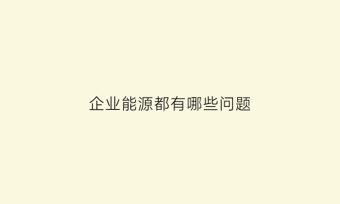 企业能源都有哪些问题