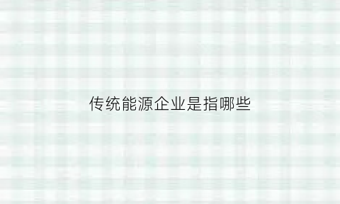 传统能源企业是指哪些