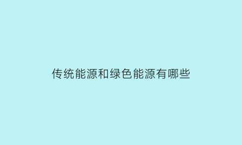 传统能源和绿色能源有哪些(传统能源包括)