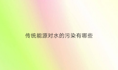 传统能源对水的污染有哪些