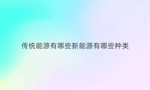 传统能源有哪些新能源有哪些种类