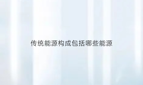 传统能源构成包括哪些能源