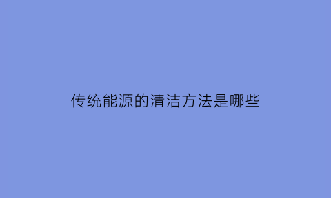 传统能源的清洁方法是哪些