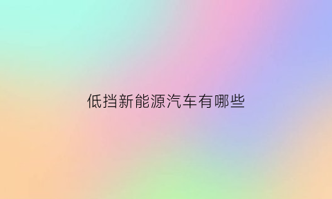 低挡新能源汽车有哪些