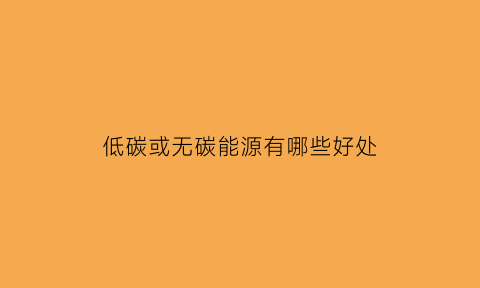 低碳或无碳能源有哪些好处