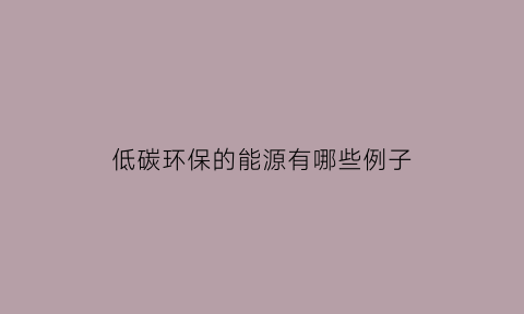 低碳环保的能源有哪些例子