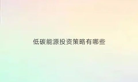 低碳能源投资策略有哪些