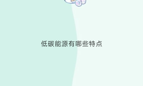 低碳能源有哪些特点