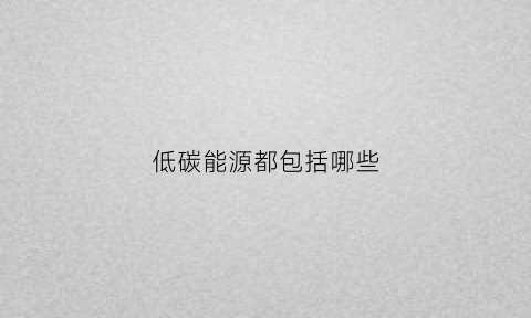 低碳能源都包括哪些
