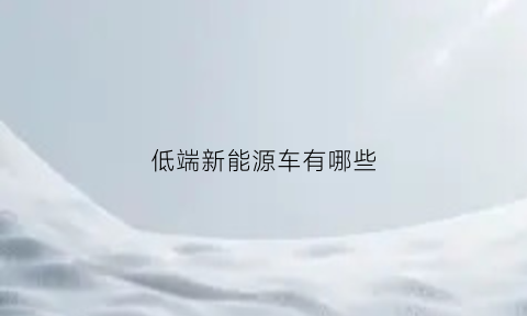 低端新能源车有哪些