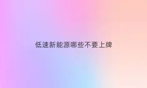 低速新能源哪些不要上牌