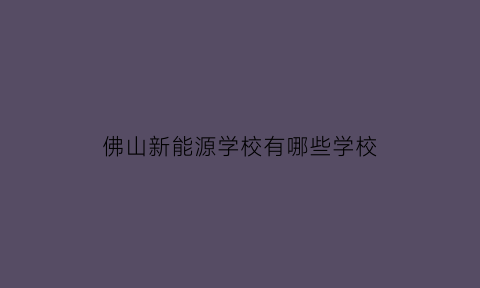 佛山新能源学校有哪些学校