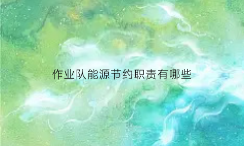 作业队能源节约职责有哪些