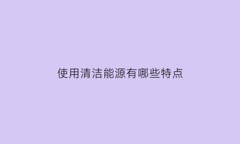 使用清洁能源有哪些特点