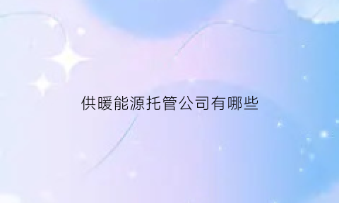 供暖能源托管公司有哪些