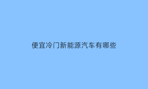 便宜冷门新能源汽车有哪些