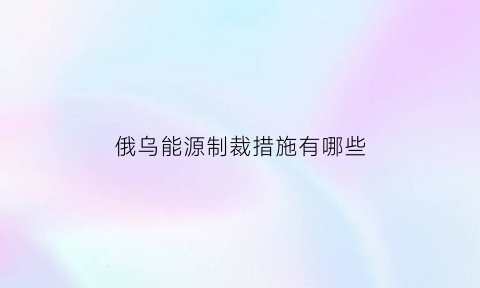 俄乌能源制裁措施有哪些