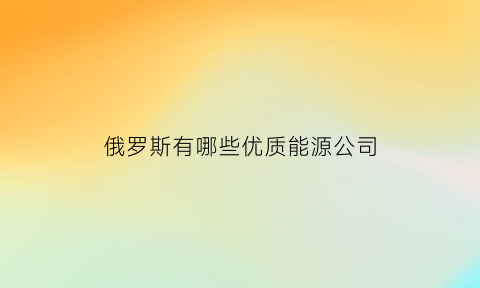 俄罗斯有哪些优质能源公司